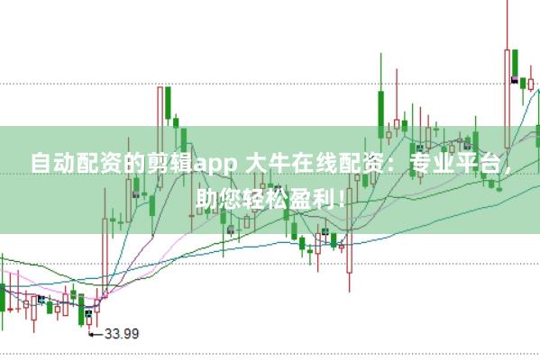 自动配资的剪辑app 大牛在线配资：专业平台，助您轻松盈利！