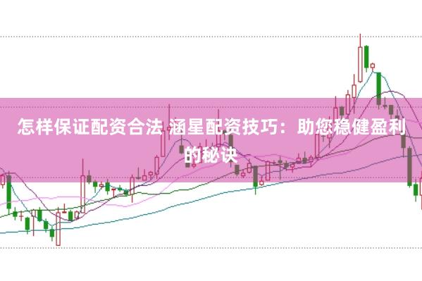 怎样保证配资合法 涵星配资技巧:助您稳健盈利的秘诀
