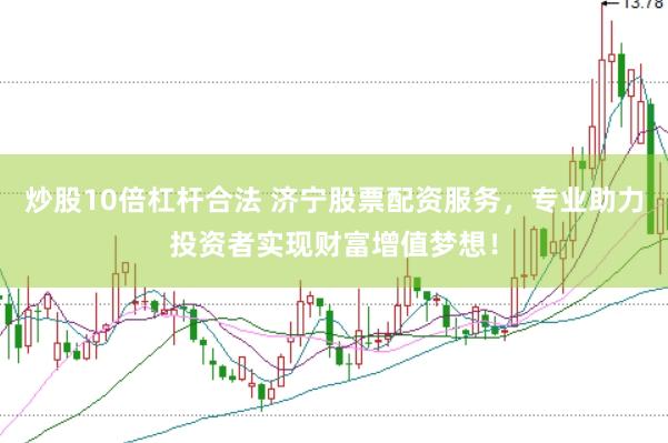 炒股10倍杠杆合法 济宁股票配资服务，专业助力投资者实现财富增值梦想！