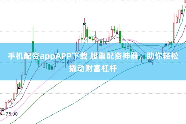 手机配资appAPP下载 股票配资神器，助你轻松撬动财富杠杆