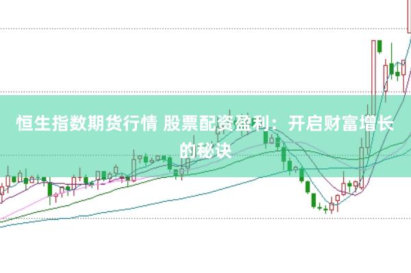 恒生指数期货行情 股票配资盈利：开启财富增长的秘诀