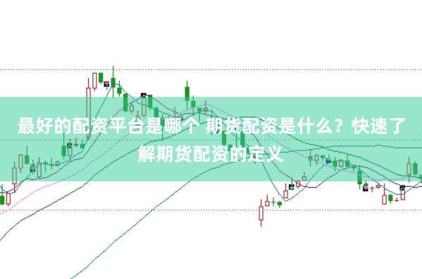 最好的配资平台是哪个 期货配资是什么？快速了解期货配资的定义
