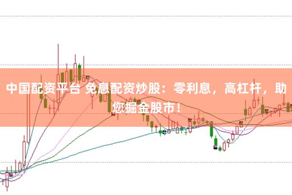 中国配资平台 免息配资炒股：零利息，高杠杆，助您掘金股市！