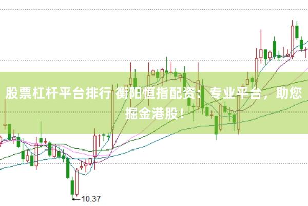 股票杠杆平台排行 衡阳恒指配资：专业平台，助您掘金港股！