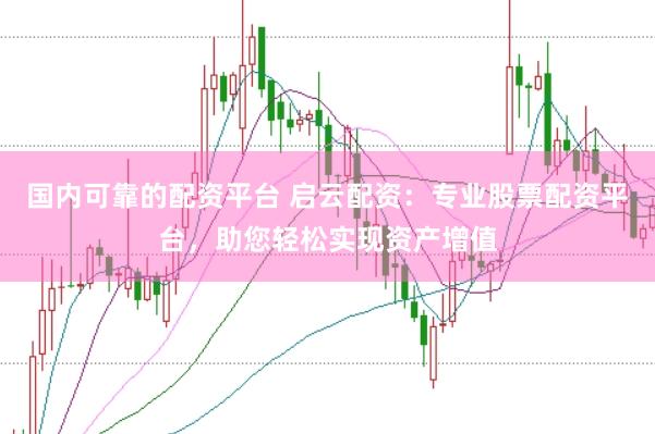 国内可靠的配资平台 启云配资：专业股票配资平台，助您轻松实现资产增值