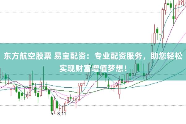 东方航空股票 易宝配资：专业配资服务，助您轻松实现财富增值梦想！