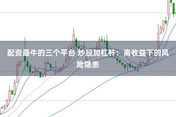 配资最牛的三个平台 炒股加杠杆：高收益下的风险隐患