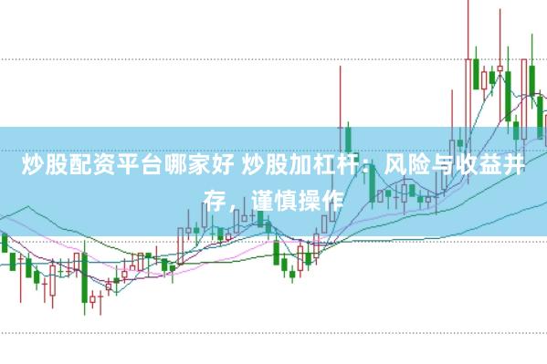 炒股配资平台哪家好 炒股加杠杆：风险与收益并存，谨慎操作
