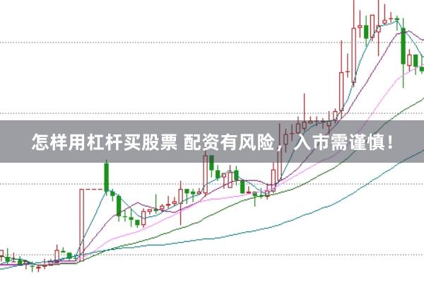 怎样用杠杆买股票 配资有风险，入市需谨慎！