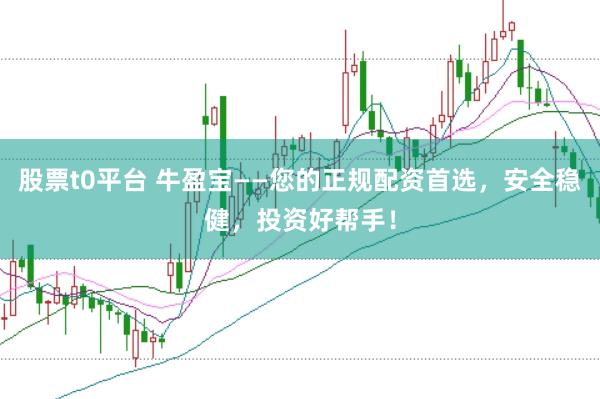 股票t0平台 牛盈宝——您的正规配资首选，安全稳健，投资好帮手！