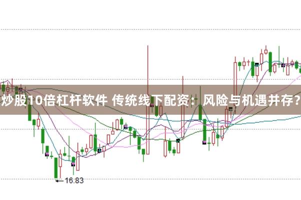 炒股10倍杠杆软件 传统线下配资：风险与机遇并存？