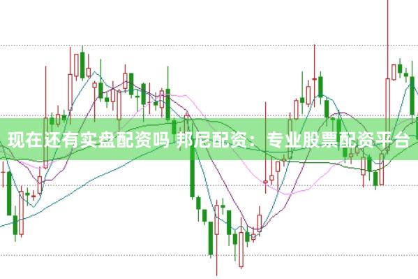 现在还有实盘配资吗 邦尼配资：专业股票配资平台