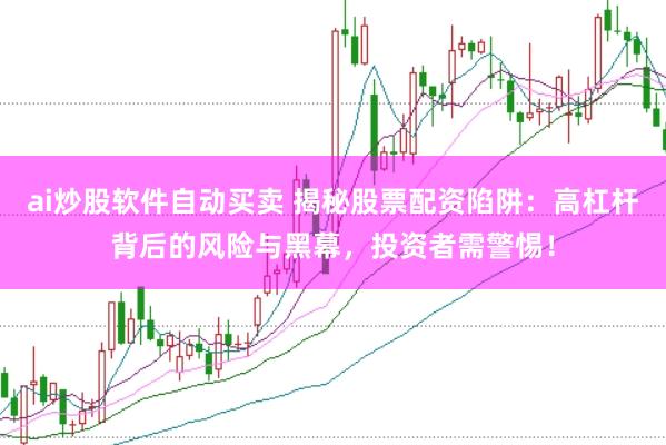 ai炒股软件自动买卖 揭秘股票配资陷阱：高杠杆背后的风险与黑幕，投资者需警惕！