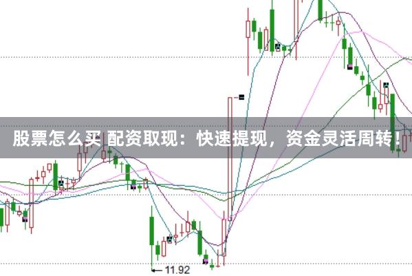 股票怎么买 配资取现：快速提现，资金灵活周转！
