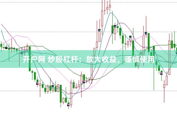 开户网 炒股杠杆：放大收益，谨慎使用