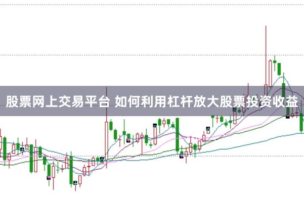 股票网上交易平台 如何利用杠杆放大股票投资收益