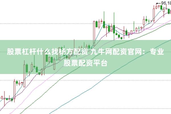 股票杠杆什么找杨方配资 九牛网配资官网：专业股票配资平台