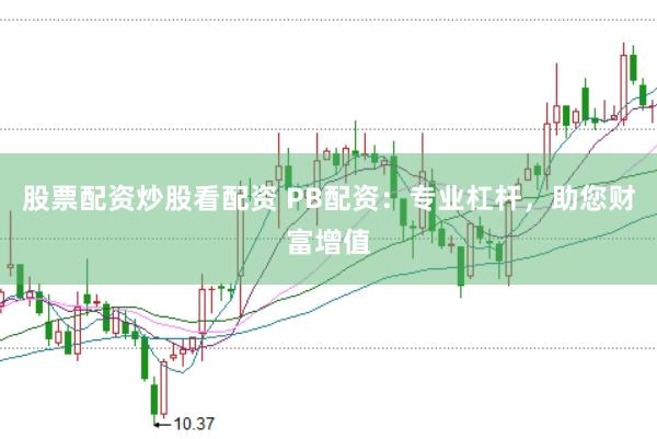股票配资炒股看配资 PB配资：专业杠杆，助您财富增值
