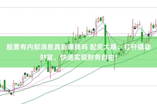 股票有内部消息真能赚钱吗 配资大赚：杠杆撬动财富，快速实现财务自由！