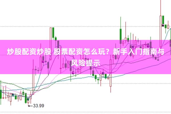 炒股配资炒股 股票配资怎么玩？新手入门指南与风险提示
