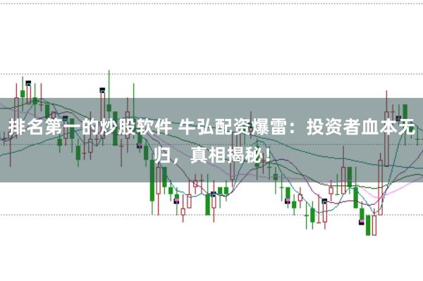 排名第一的炒股软件 牛弘配资爆雷：投资者血本无归，真相揭秘！