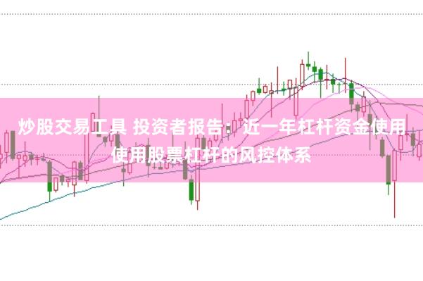 炒股交易工具 投资者报告:近一年杠杆资金使用使用股票杠杆的风控体系