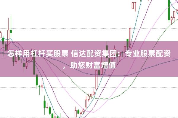 怎样用杠杆买股票 信达配资集团:专业股票配资,助您财富增值
