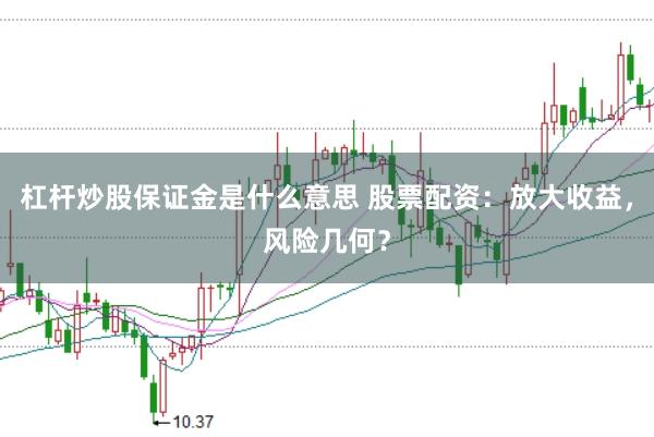 杠杆炒股保证金是什么意思 股票配资：放大收益，风险几何？
