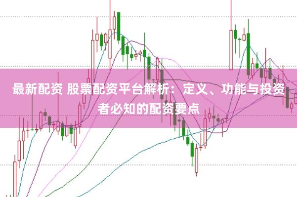 最新配资 股票配资平台解析：定义、功能与投资者必知的配资要点