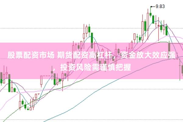 股票配资市场 期货配资高杠杆，资金放大效应强，投资风险需谨慎把握