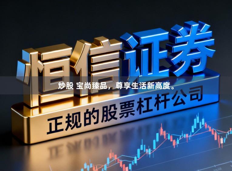 炒股 宝尚臻品，尊享生活新高度。