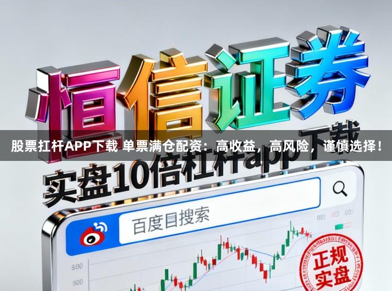 股票扛杆APP下载 单票满仓配资:高收益,高风险,谨慎选择!