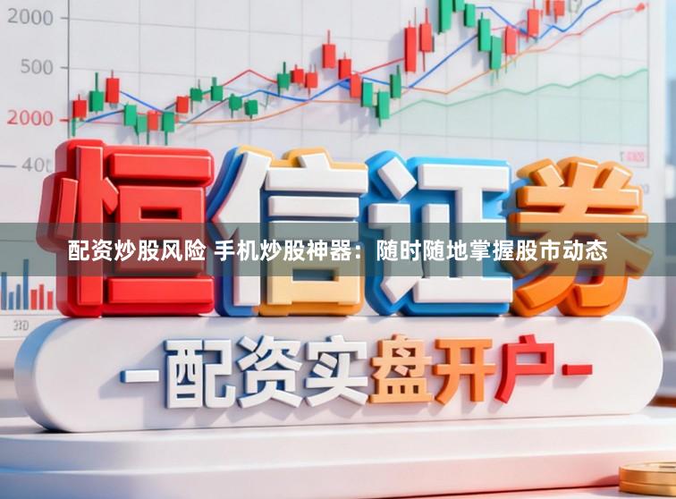 配资炒股风险 手机炒股神器:随时随地掌握股市动态