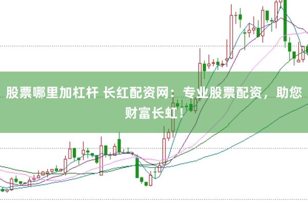 股票哪里加杠杆 长红配资网:专业股票配资,助您财富长虹!