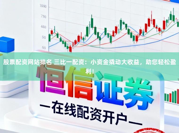 股票配资网站排名 三比一配资:小资金撬动大收益,助您轻松盈利!