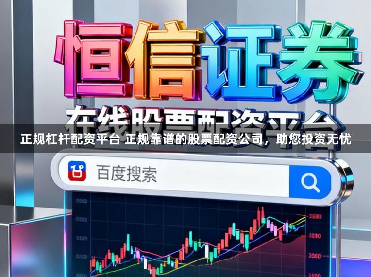 正规杠杆配资平台 正规靠谱的股票配资公司,助您投资无忧