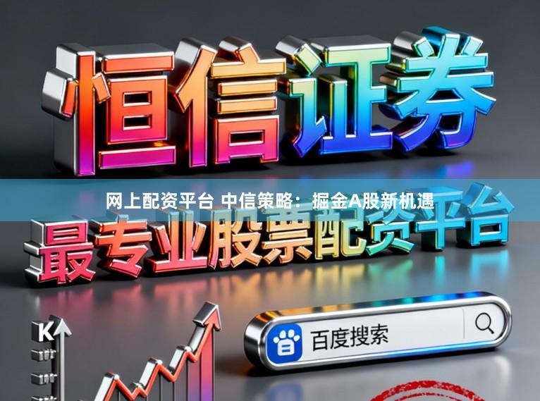 网上配资平台 中信策略:掘金A股新机遇