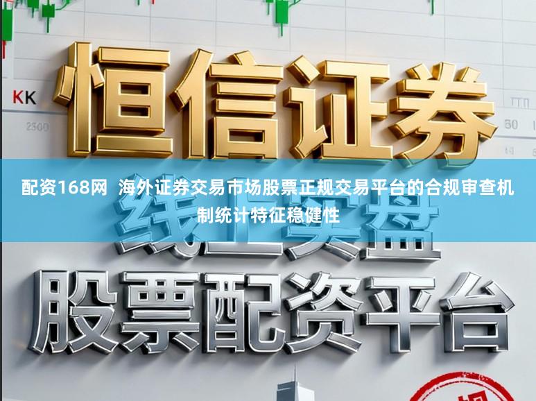 配资168网  海外证券交易市场股票正规交易平台的合规审查机制统计特征稳健性