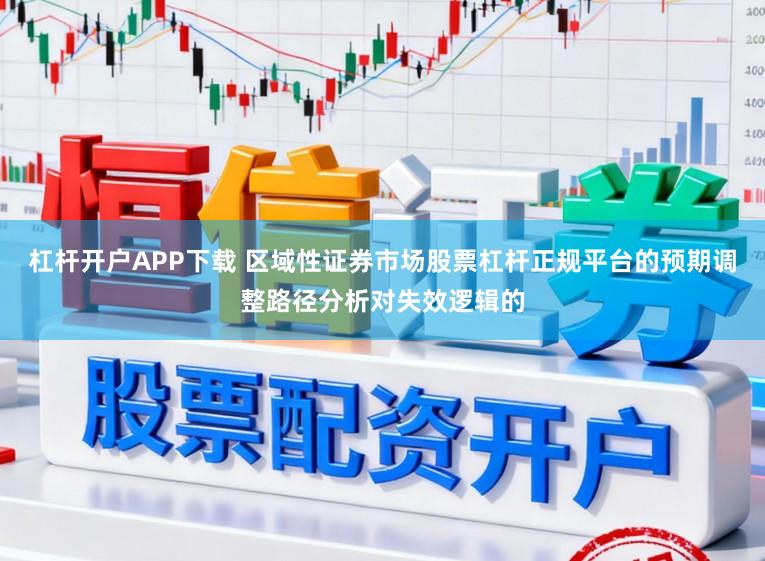 杠杆开户APP下载 区域性证券市场股票杠杆正规平台的预期调整路径分析对失效逻辑的