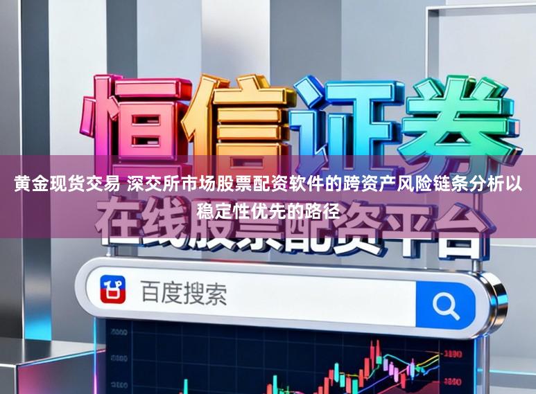 黄金现货交易 深交所市场股票配资软件的跨资产风险链条分析以稳定性优先的路径