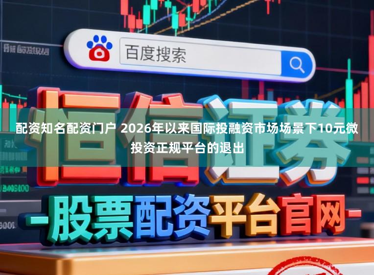 配资知名配资门户 2026年以来国际投融资市场场景下10元微投资正规平台的退出