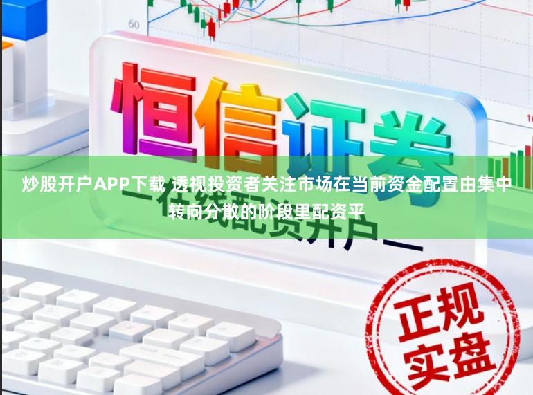 炒股开户APP下载 透视投资者关注市场在当前资金配置由集中转向分散的阶段里配资平
