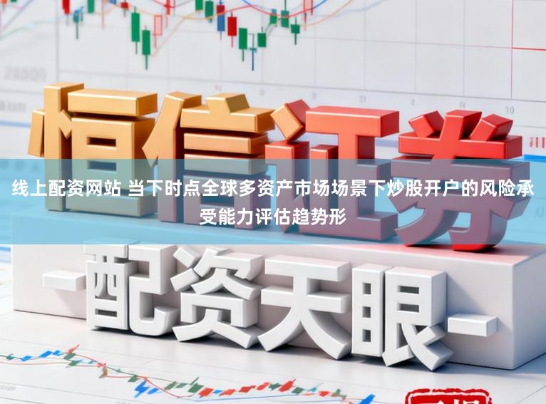 线上配资网站 当下时点全球多资产市场场景下炒股开户的风险承受能力评估趋势形