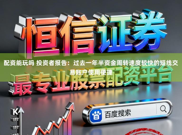 配资能玩吗 投资者报告：过去一年半资金周转速度较快的短线交易账户使用便捷