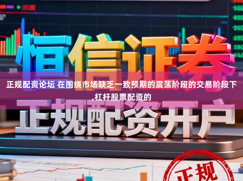 正规配资论坛 在围绕市场缺乏一致预期的震荡阶段的交易阶段下，杠杆股票配资的