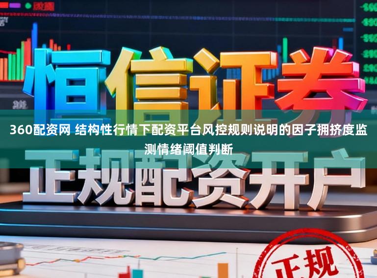 360配资网 结构性行情下配资平台风控规则说明的因子拥挤度监测情绪阈值判断