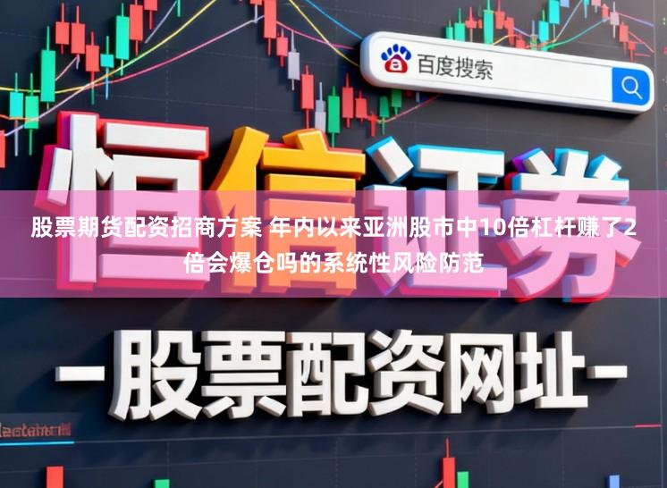 股票期货配资招商方案 年内以来亚洲股市中10倍杠杆赚了2倍会爆仓吗的系统性风险防范