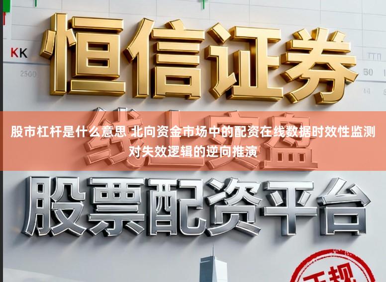 股市杠杆是什么意思 北向资金市场中的配资在线数据时效性监测对失效逻辑的逆向推演
