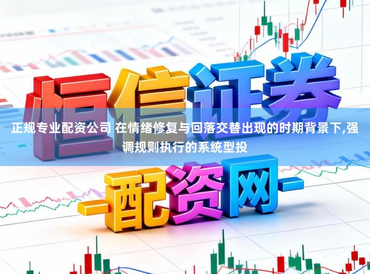 正规专业配资公司 在情绪修复与回落交替出现的时期背景下，强调规则执行的系统型投