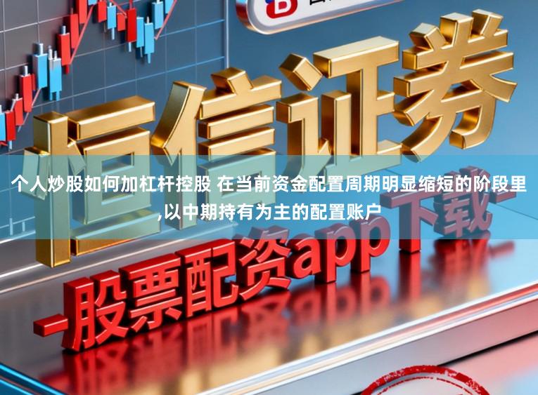 个人炒股如何加杠杆控股 在当前资金配置周期明显缩短的阶段里，以中期持有为主的配置账户